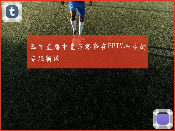 西甲直播中皇马赛事在PPTV平台的专场解读