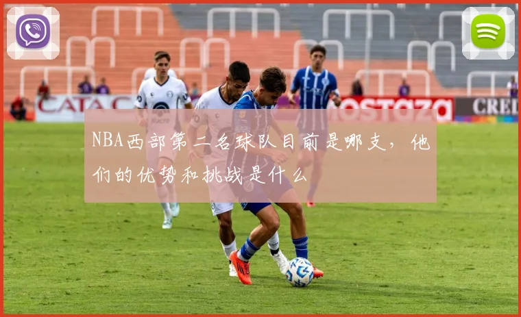 NBA西部第二名球队目前是哪支，他们的优势和挑战是什么