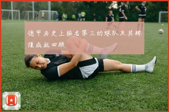 德甲历史上排名第三的球队及其辉煌成就回顾