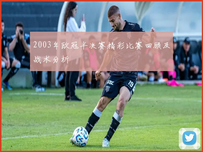 2003年欧冠半决赛精彩比赛回顾及战术分析