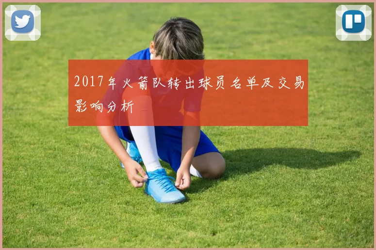 2017年火箭队转出球员名单及交易影响分析