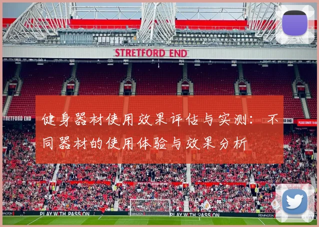 健身器材使用效果评估与实测：不同器材的使用体验与效果分析