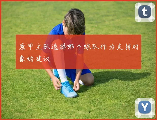 意甲主队选择哪个球队作为支持对象的建议