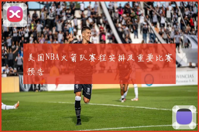美国NBA火箭队赛程安排及重要比赛预告