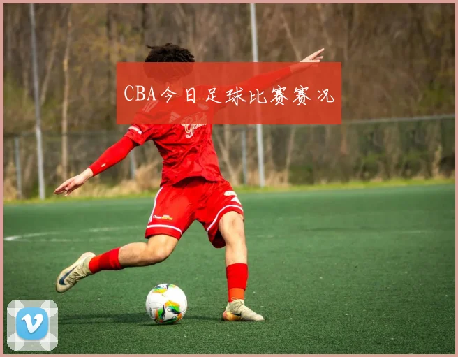 CBA今日足球比赛赛况