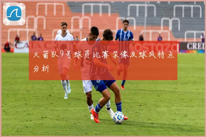 火箭队9号球员比赛录像及球风特点分析