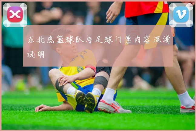 东北虎篮球队与足球门票内容混淆说明