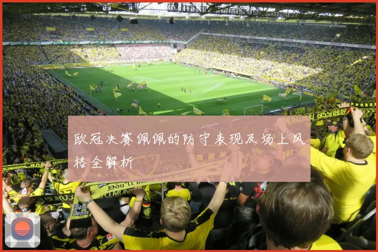 欧冠决赛佩佩的防守表现及场上风格全解析