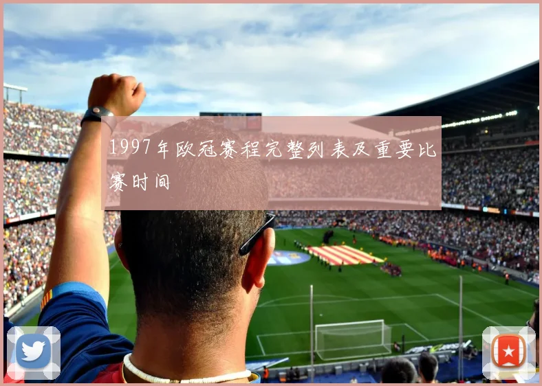 1997年欧冠赛程完整列表及重要比赛时间