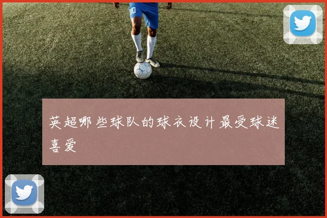 英超哪些球队的球衣设计最受球迷喜爱