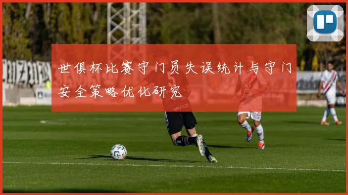世俱杯比赛守门员失误统计与守门安全策略优化研究